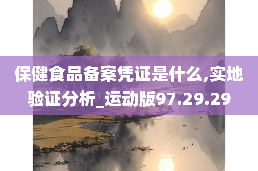 保健食品备案凭证是什么,实地验证分析_运动版97.29.29