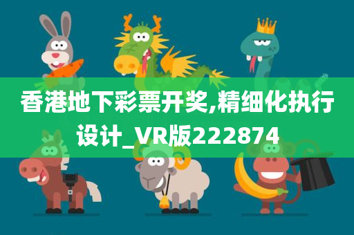 香港地下彩票开奖,精细化执行设计_VR版222874