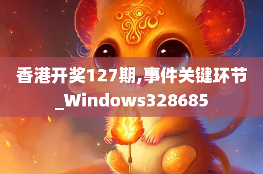 香港开奖127期,事件关键环节_Windows328685