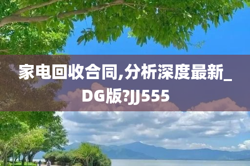 家电回收合同,分析深度最新_DG版?JJ555