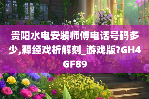 贵阳水电安装师傅电话号码多少,释经戏析解刻_游戏版?GH4GF89