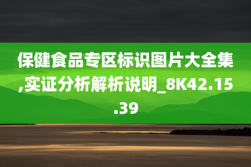 保健食品专区标识图片大全集,实证分析解析说明_8K42.15.39