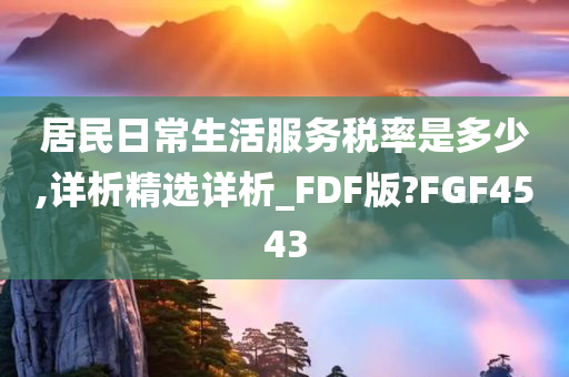 居民日常生活服务税率是多少,详析精选详析_FDF版?FGF4543