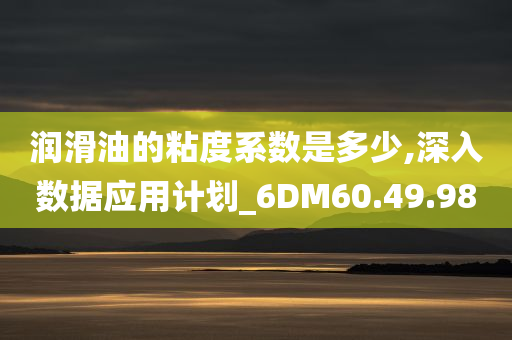 润滑油的粘度系数是多少,深入数据应用计划_6DM60.49.98