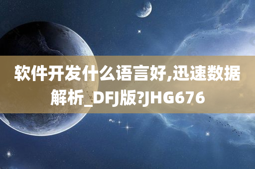 软件开发什么语言好,迅速数据解析_DFJ版?JHG676