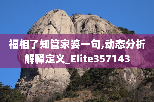 福相了知管家婆一句,动态分析解释定义_Elite357143