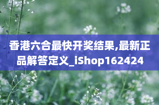 香港六合最快开奖结果,最新正品解答定义_iShop162424