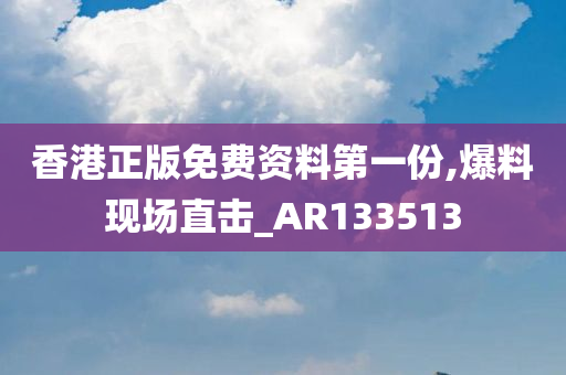 香港正版免费资料第一份,爆料现场直击_AR133513