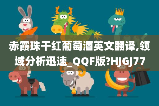 赤霞珠干红葡萄酒英文翻译,领域分析迅速_QQF版?HJGJ77