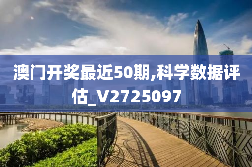 澳门开奖最近50期,科学数据评估_V2725097