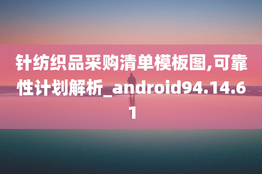 针纺织品采购清单模板图,可靠性计划解析_android94.14.61