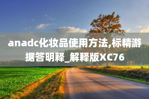 anadc化妆品使用方法,标精游据答明释_解释版XC76