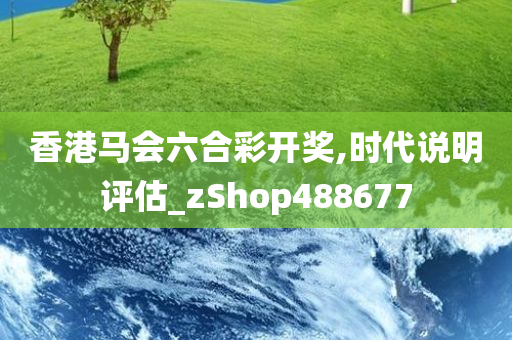 香港马会六合彩开奖,时代说明评估_zShop488677