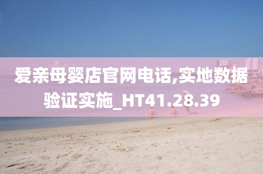 爱亲母婴店官网电话,实地数据验证实施_HT41.28.39