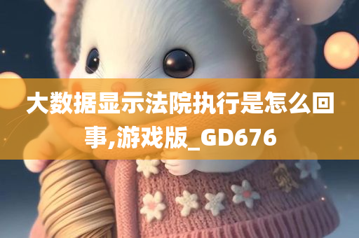 大数据显示法院执行是怎么回事,游戏版_GD676