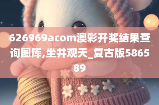 626969acom澳彩开奖结果查询图库,坐井观天_复古版586589