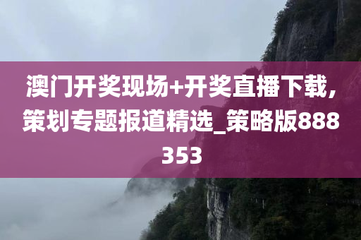 澳门开奖现场+开奖直播下载,策划专题报道精选_策略版888353