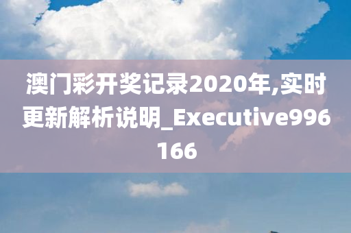 澳门彩开奖记录2020年,实时更新解析说明_Executive996166