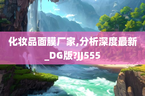 化妆品面膜厂家,分析深度最新_DG版?JJ555