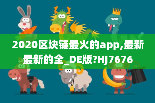 2020区块链最火的app,最新最新的全_DE版?HJ7676