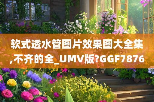 软式透水管图片效果图大全集,不齐的全_UMV版?GGF7876