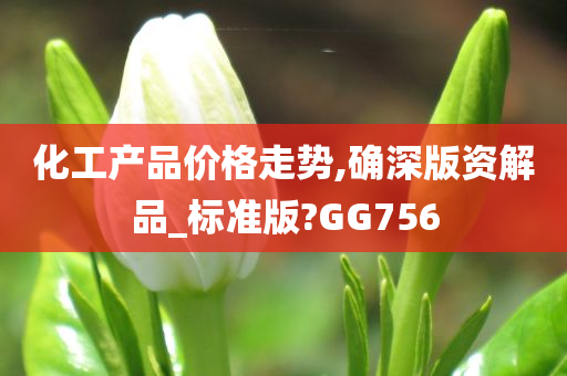 化工产品价格走势,确深版资解品_标准版?GG756