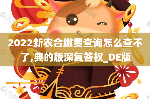 2022新农合缴费查询怎么查不了,典的版深复答权_DE版