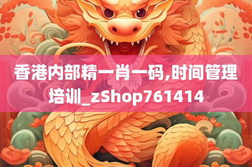 香港内部精一肖一码,时间管理培训_zShop761414