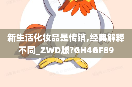 新生活化妆品是传销,经典解释不同_ZWD版?GH4GF89