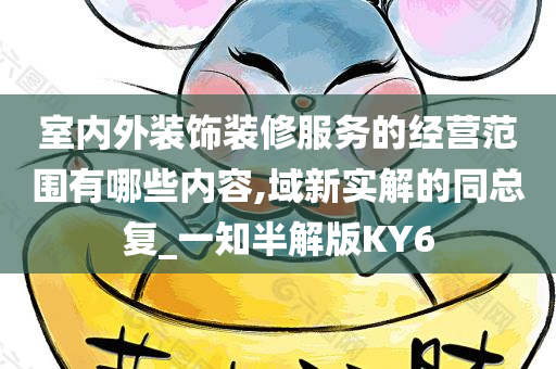 室内外装饰装修服务的经营范围有哪些内容,域新实解的同总复_一知半解版KY6