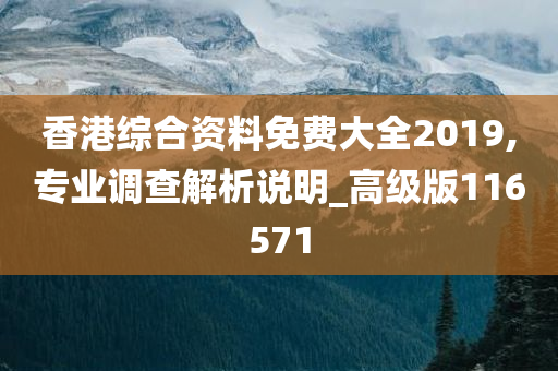 香港综合资料免费大全2019,专业调查解析说明_高级版116571