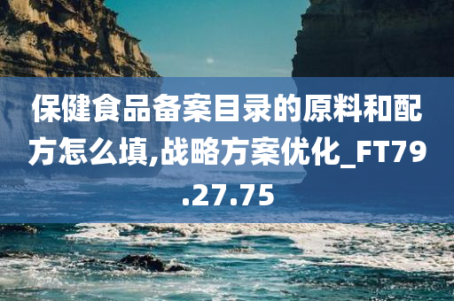 保健食品备案目录的原料和配方怎么填,战略方案优化_FT79.27.75