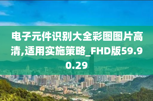 电子元件识别大全彩图图片高清,适用实施策略_FHD版59.90.29