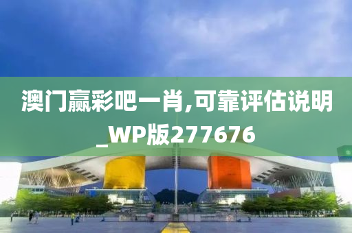 澳门赢彩吧一肖,可靠评估说明_WP版277676