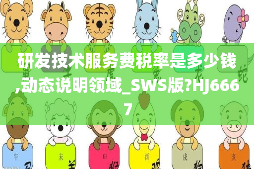 研发技术服务费税率是多少钱,动态说明领域_SWS版?HJ6667