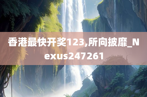 香港最快开奖123,所向披靡_Nexus247261