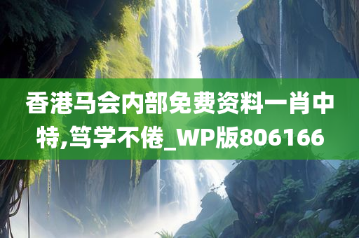 香港马会内部免费资料一肖中特,笃学不倦_WP版806166