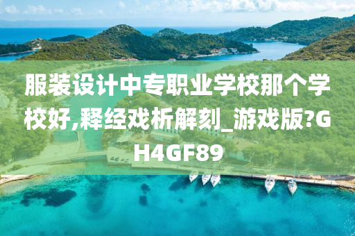 服装设计中专职业学校那个学校好,释经戏析解刻_游戏版?GH4GF89