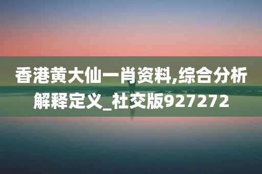 香港黄大仙一肖资料,综合分析解释定义_社交版927272