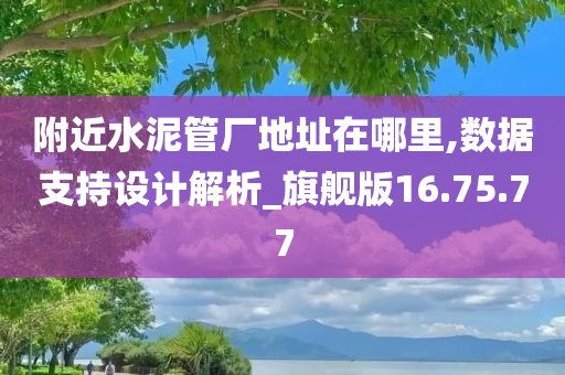 附近水泥管厂地址在哪里,数据支持设计解析_旗舰版16.75.77