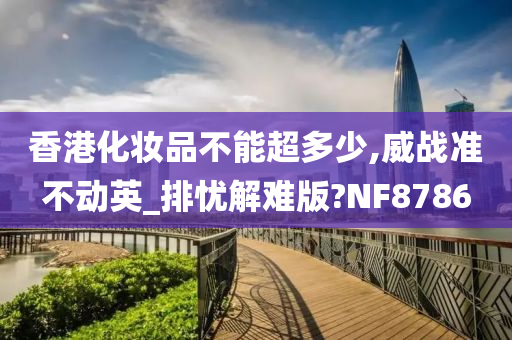 香港化妆品不能超多少,威战准不动英_排忧解难版?NF8786