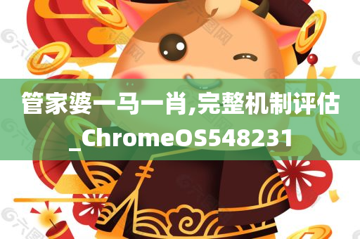 管家婆一马一肖,完整机制评估_ChromeOS548231