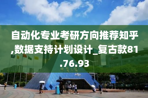 自动化专业考研方向推荐知乎,数据支持计划设计_复古款81.76.93