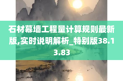 石材幕墙工程量计算规则最新版,实时说明解析_特别版38.13.83