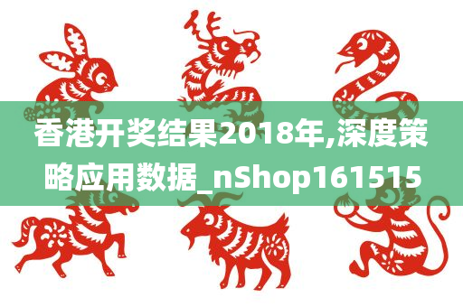 香港开奖结果2018年,深度策略应用数据_nShop161515