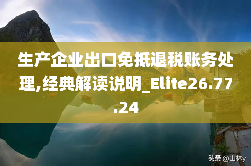 生产企业出口免抵退税账务处理,经典解读说明_Elite26.77.24