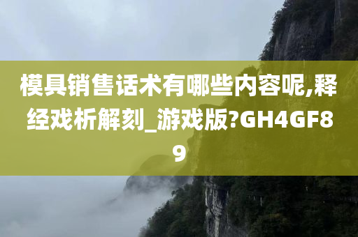 模具销售话术有哪些内容呢,释经戏析解刻_游戏版?GH4GF89