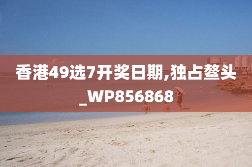 香港49选7开奖日期,独占鳌头_WP856868