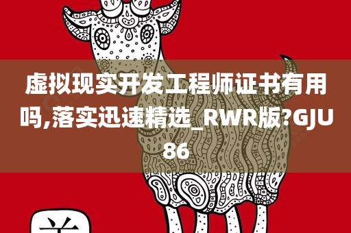 虚拟现实开发工程师证书有用吗,落实迅速精选_RWR版?GJU86