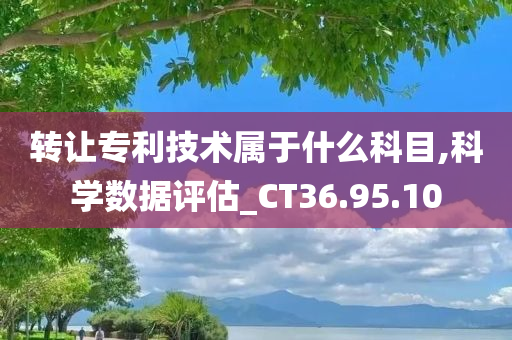 转让专利技术属于什么科目,科学数据评估_CT36.95.10